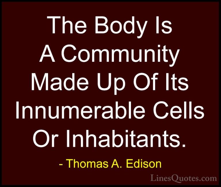 Thomas A. Edison Quotes (49) - The Body Is A Community Made Up Of... - QuotesThe Body Is A Community Made Up Of Its Innumerable Cells Or Inhabitants.