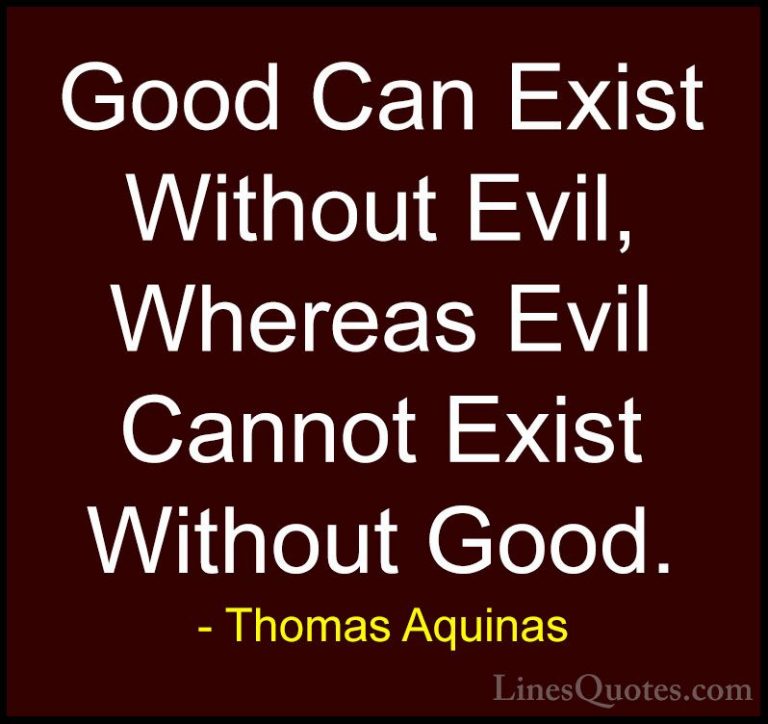 Thomas Aquinas Quotes (14) - Good Can Exist Without Evil, Whereas... - QuotesGood Can Exist Without Evil, Whereas Evil Cannot Exist Without Good.