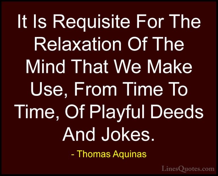 Thomas Aquinas Quotes (15) - It Is Requisite For The Relaxation O... - QuotesIt Is Requisite For The Relaxation Of The Mind That We Make Use, From Time To Time, Of Playful Deeds And Jokes.
