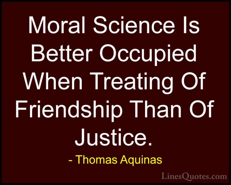 Thomas Aquinas Quotes (21) - Moral Science Is Better Occupied Whe... - QuotesMoral Science Is Better Occupied When Treating Of Friendship Than Of Justice.