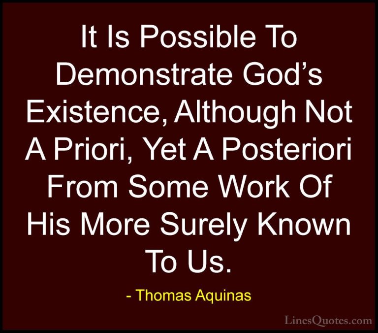 Thomas Aquinas Quotes (22) - It Is Possible To Demonstrate God's ... - QuotesIt Is Possible To Demonstrate God's Existence, Although Not A Priori, Yet A Posteriori From Some Work Of His More Surely Known To Us.