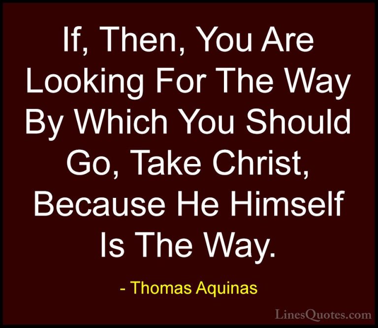 Thomas Aquinas Quotes (24) - If, Then, You Are Looking For The Wa... - QuotesIf, Then, You Are Looking For The Way By Which You Should Go, Take Christ, Because He Himself Is The Way.
