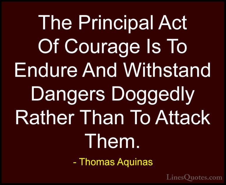 Thomas Aquinas Quotes (25) - The Principal Act Of Courage Is To E... - QuotesThe Principal Act Of Courage Is To Endure And Withstand Dangers Doggedly Rather Than To Attack Them.