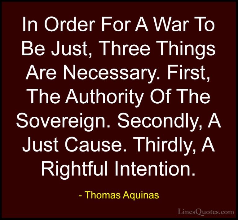 Thomas Aquinas Quotes (29) - In Order For A War To Be Just, Three... - QuotesIn Order For A War To Be Just, Three Things Are Necessary. First, The Authority Of The Sovereign. Secondly, A Just Cause. Thirdly, A Rightful Intention.
