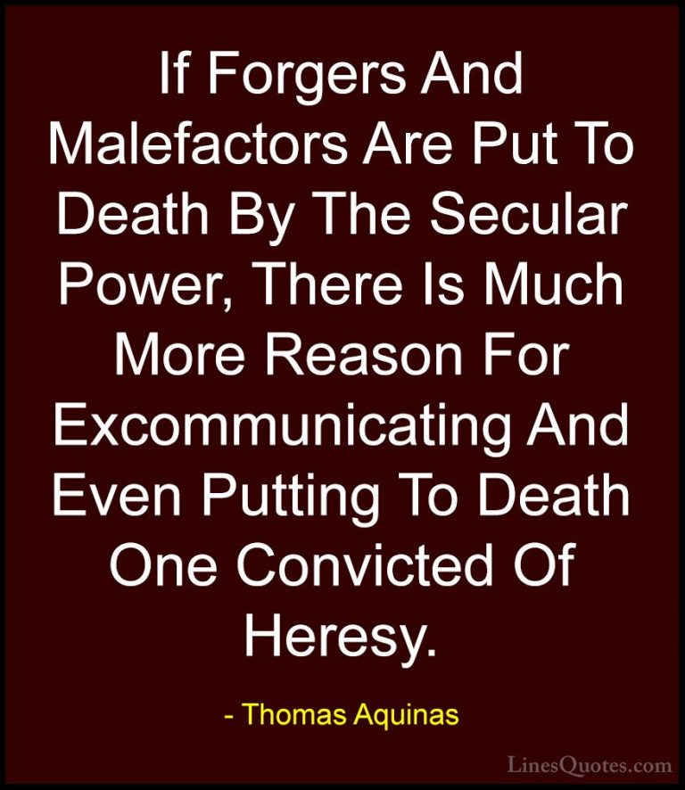 Thomas Aquinas Quotes (30) - If Forgers And Malefactors Are Put T... - QuotesIf Forgers And Malefactors Are Put To Death By The Secular Power, There Is Much More Reason For Excommunicating And Even Putting To Death One Convicted Of Heresy.