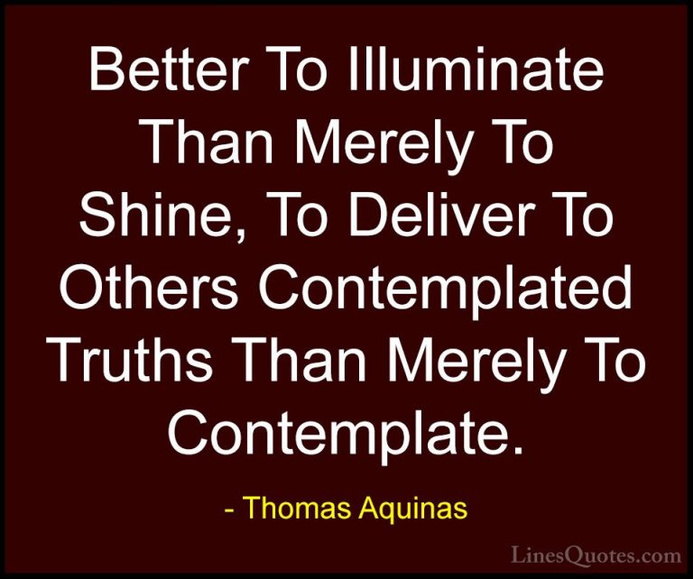 Thomas Aquinas Quotes (36) - Better To Illuminate Than Merely To ... - QuotesBetter To Illuminate Than Merely To Shine, To Deliver To Others Contemplated Truths Than Merely To Contemplate.