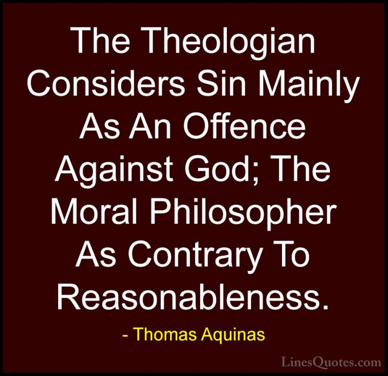 Thomas Aquinas Quotes (38) - The Theologian Considers Sin Mainly ... - QuotesThe Theologian Considers Sin Mainly As An Offence Against God; The Moral Philosopher As Contrary To Reasonableness.
