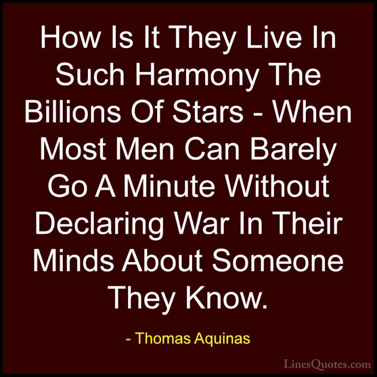 Thomas Aquinas Quotes (42) - How Is It They Live In Such Harmony ... - QuotesHow Is It They Live In Such Harmony The Billions Of Stars - When Most Men Can Barely Go A Minute Without Declaring War In Their Minds About Someone They Know.