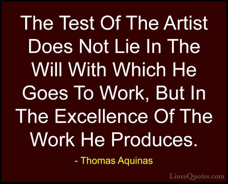 Thomas Aquinas Quotes (43) - The Test Of The Artist Does Not Lie ... - QuotesThe Test Of The Artist Does Not Lie In The Will With Which He Goes To Work, But In The Excellence Of The Work He Produces.