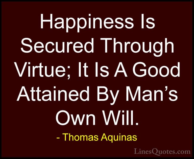 Thomas Aquinas Quotes (46) - Happiness Is Secured Through Virtue;... - QuotesHappiness Is Secured Through Virtue; It Is A Good Attained By Man's Own Will.