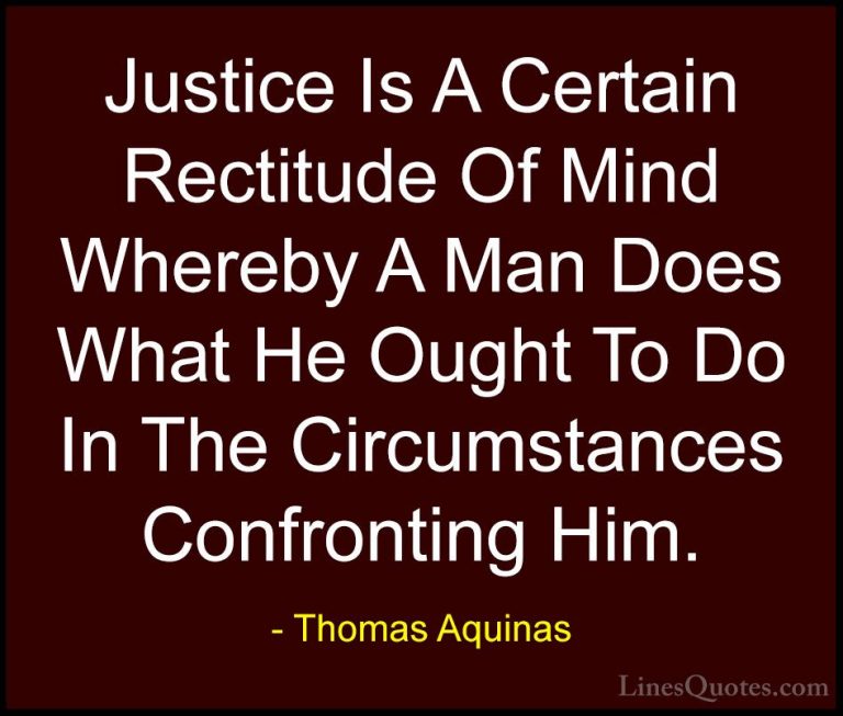 Thomas Aquinas Quotes (51) - Justice Is A Certain Rectitude Of Mi... - QuotesJustice Is A Certain Rectitude Of Mind Whereby A Man Does What He Ought To Do In The Circumstances Confronting Him.