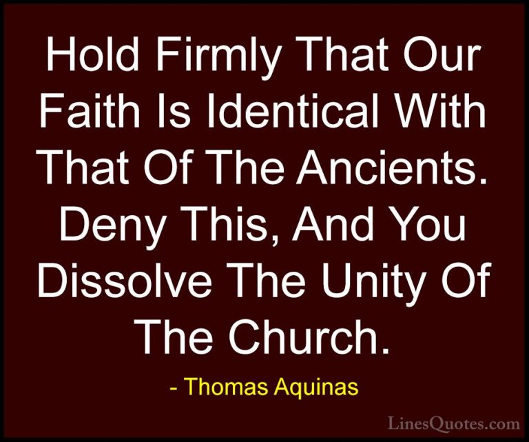 Thomas Aquinas Quotes (56) - Hold Firmly That Our Faith Is Identi... - QuotesHold Firmly That Our Faith Is Identical With That Of The Ancients. Deny This, And You Dissolve The Unity Of The Church.