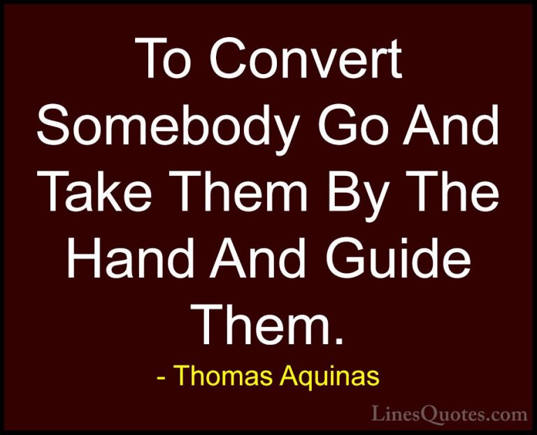 Thomas Aquinas Quotes (62) - To Convert Somebody Go And Take Them... - QuotesTo Convert Somebody Go And Take Them By The Hand And Guide Them.