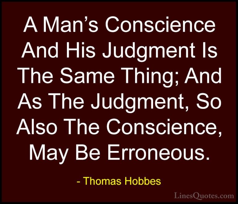 Thomas Hobbes Quotes (10) - A Man's Conscience And His Judgment I... - QuotesA Man's Conscience And His Judgment Is The Same Thing; And As The Judgment, So Also The Conscience, May Be Erroneous.