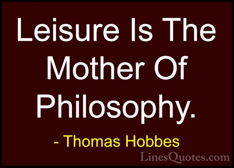 Thomas Hobbes Quotes (12) - Leisure Is The Mother Of Philosophy.... - QuotesLeisure Is The Mother Of Philosophy.