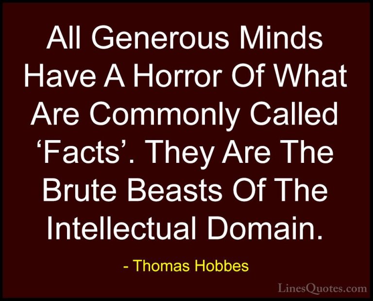 Thomas Hobbes Quotes (13) - All Generous Minds Have A Horror Of W... - QuotesAll Generous Minds Have A Horror Of What Are Commonly Called 'Facts'. They Are The Brute Beasts Of The Intellectual Domain.