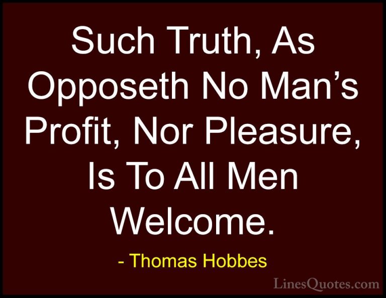 Thomas Hobbes Quotes (29) - Such Truth, As Opposeth No Man's Prof... - QuotesSuch Truth, As Opposeth No Man's Profit, Nor Pleasure, Is To All Men Welcome.