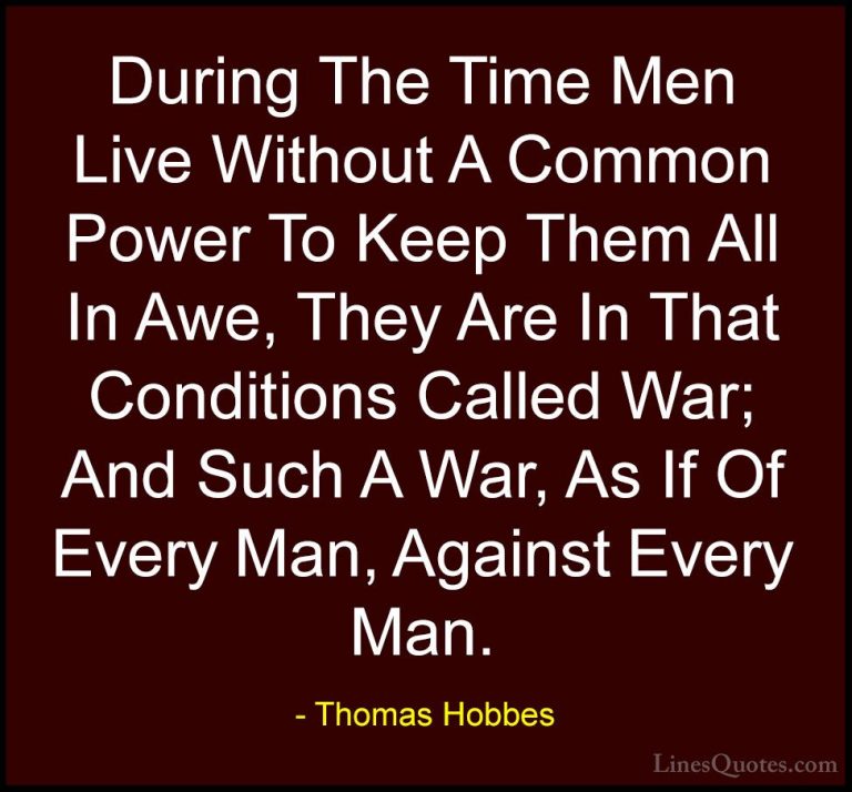 Thomas Hobbes Quotes (3) - During The Time Men Live Without A Com... - QuotesDuring The Time Men Live Without A Common Power To Keep Them All In Awe, They Are In That Conditions Called War; And Such A War, As If Of Every Man, Against Every Man.