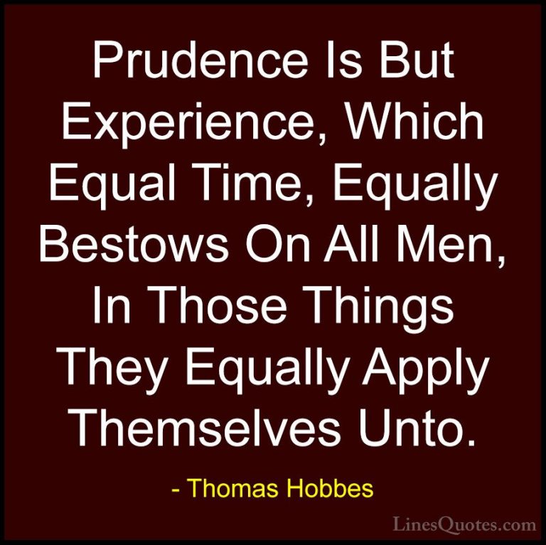 Thomas Hobbes Quotes (33) - Prudence Is But Experience, Which Equ... - QuotesPrudence Is But Experience, Which Equal Time, Equally Bestows On All Men, In Those Things They Equally Apply Themselves Unto.