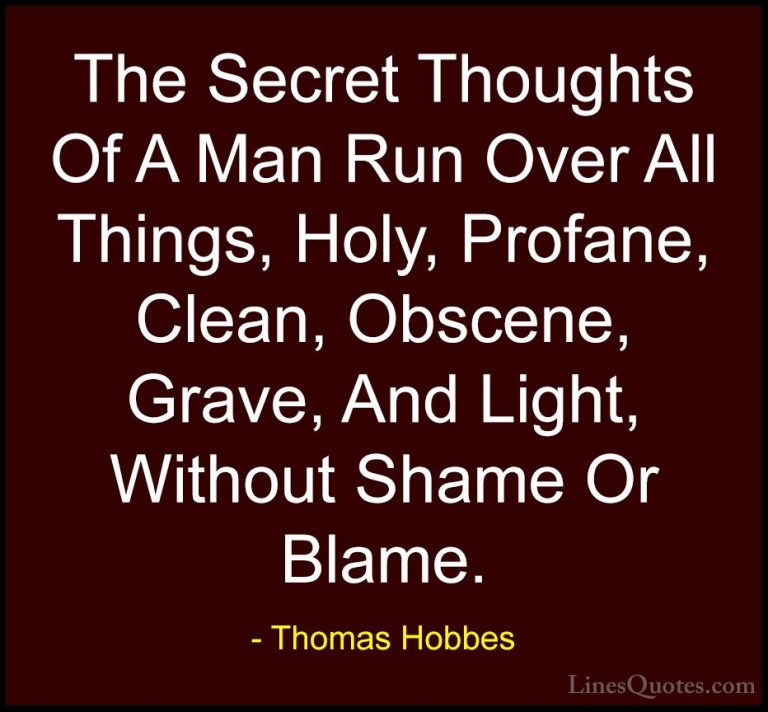 Thomas Hobbes Quotes (36) - The Secret Thoughts Of A Man Run Over... - QuotesThe Secret Thoughts Of A Man Run Over All Things, Holy, Profane, Clean, Obscene, Grave, And Light, Without Shame Or Blame.