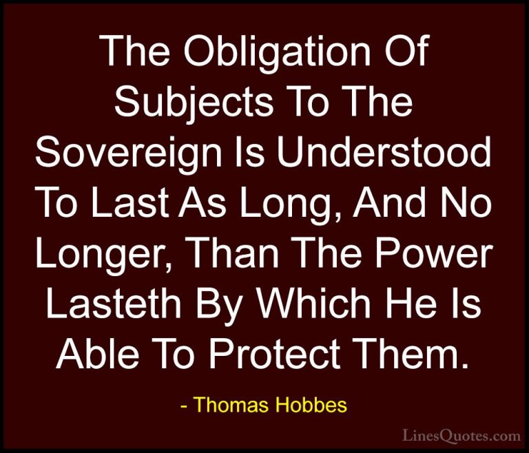 Thomas Hobbes Quotes (6) - The Obligation Of Subjects To The Sove... - QuotesThe Obligation Of Subjects To The Sovereign Is Understood To Last As Long, And No Longer, Than The Power Lasteth By Which He Is Able To Protect Them.