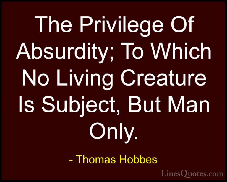 Thomas Hobbes Quotes (7) - The Privilege Of Absurdity; To Which N... - QuotesThe Privilege Of Absurdity; To Which No Living Creature Is Subject, But Man Only.