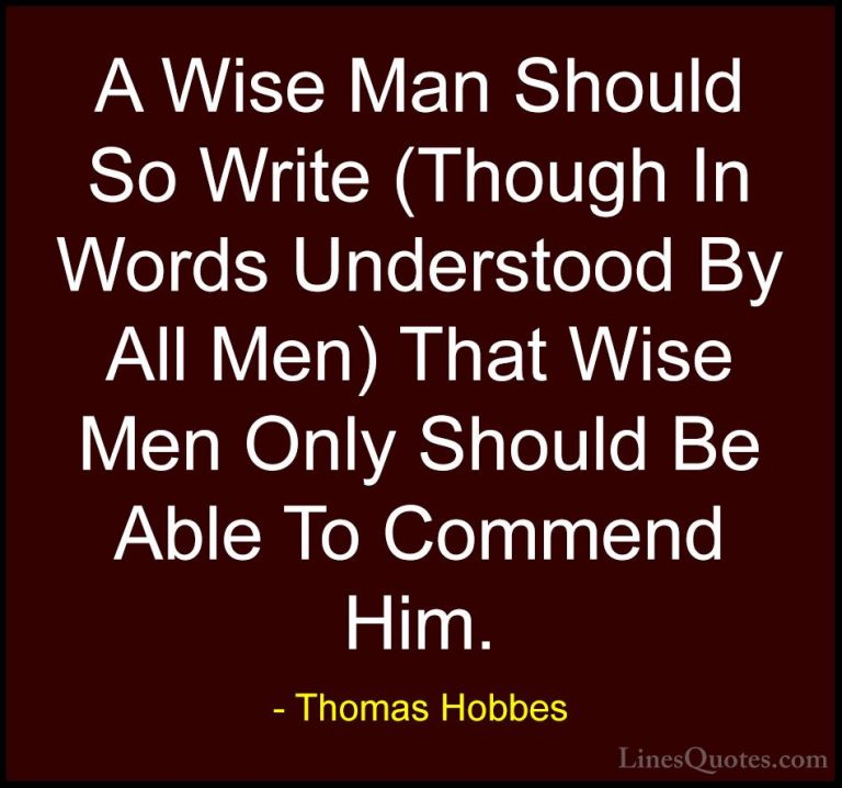 Thomas Hobbes Quotes (8) - A Wise Man Should So Write (Though In ... - QuotesA Wise Man Should So Write (Though In Words Understood By All Men) That Wise Men Only Should Be Able To Commend Him.