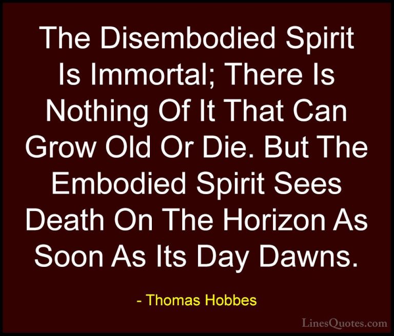 Thomas Hobbes Quotes (9) - The Disembodied Spirit Is Immortal; Th... - QuotesThe Disembodied Spirit Is Immortal; There Is Nothing Of It That Can Grow Old Or Die. But The Embodied Spirit Sees Death On The Horizon As Soon As Its Day Dawns.