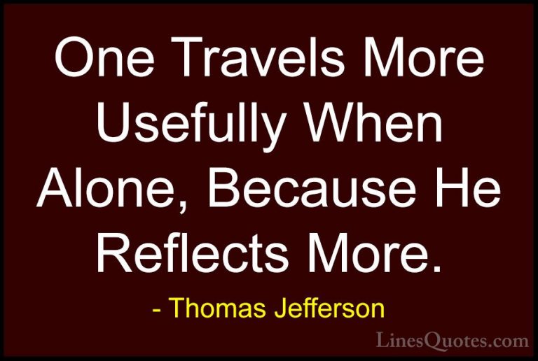 Thomas Jefferson Quotes (104) - One Travels More Usefully When Al... - QuotesOne Travels More Usefully When Alone, Because He Reflects More.