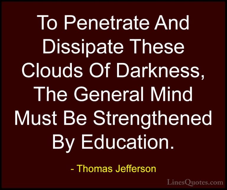 Thomas Jefferson Quotes (105) - To Penetrate And Dissipate These ... - QuotesTo Penetrate And Dissipate These Clouds Of Darkness, The General Mind Must Be Strengthened By Education.