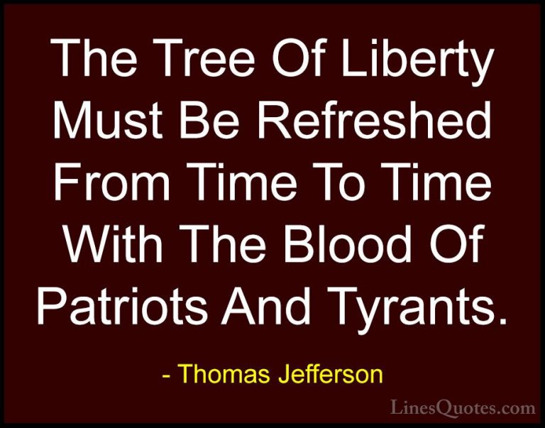Thomas Jefferson Quotes (11) - The Tree Of Liberty Must Be Refres... - QuotesThe Tree Of Liberty Must Be Refreshed From Time To Time With The Blood Of Patriots And Tyrants.