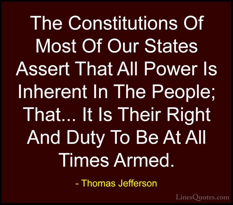 Thomas Jefferson Quotes (110) - The Constitutions Of Most Of Our ... - QuotesThe Constitutions Of Most Of Our States Assert That All Power Is Inherent In The People; That... It Is Their Right And Duty To Be At All Times Armed.