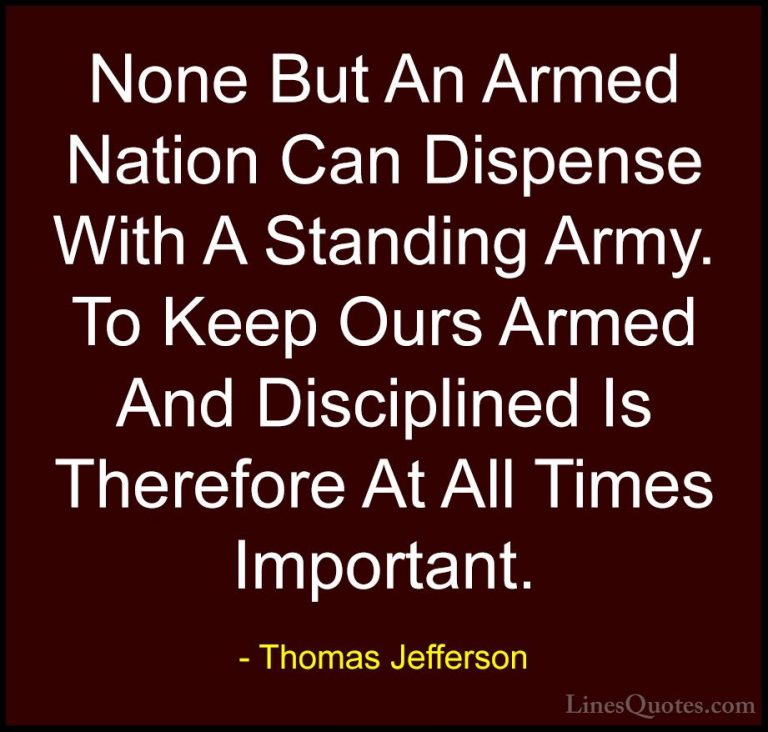 Thomas Jefferson Quotes (111) - None But An Armed Nation Can Disp... - QuotesNone But An Armed Nation Can Dispense With A Standing Army. To Keep Ours Armed And Disciplined Is Therefore At All Times Important.