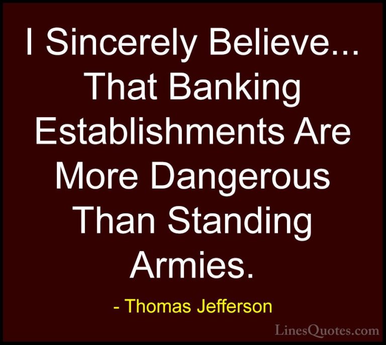 Thomas Jefferson Quotes (112) - I Sincerely Believe... That Banki... - QuotesI Sincerely Believe... That Banking Establishments Are More Dangerous Than Standing Armies.