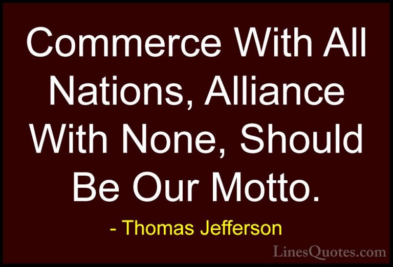 Thomas Jefferson Quotes (114) - Commerce With All Nations, Allian... - QuotesCommerce With All Nations, Alliance With None, Should Be Our Motto.