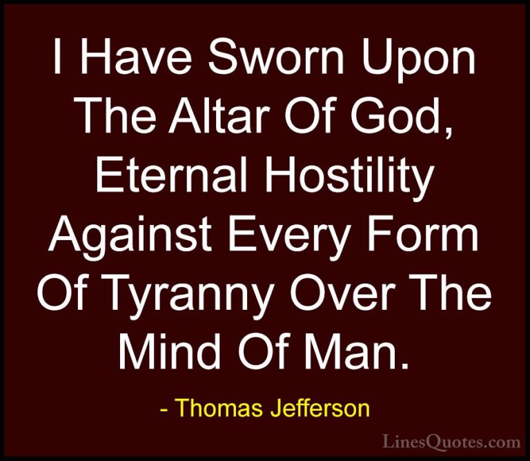 Thomas Jefferson Quotes (116) - I Have Sworn Upon The Altar Of Go... - QuotesI Have Sworn Upon The Altar Of God, Eternal Hostility Against Every Form Of Tyranny Over The Mind Of Man.
