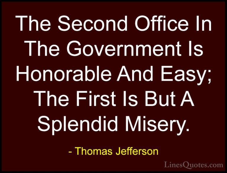 Thomas Jefferson Quotes (117) - The Second Office In The Governme... - QuotesThe Second Office In The Government Is Honorable And Easy; The First Is But A Splendid Misery.