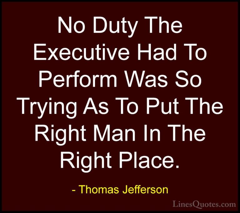 Thomas Jefferson Quotes (118) - No Duty The Executive Had To Perf... - QuotesNo Duty The Executive Had To Perform Was So Trying As To Put The Right Man In The Right Place.