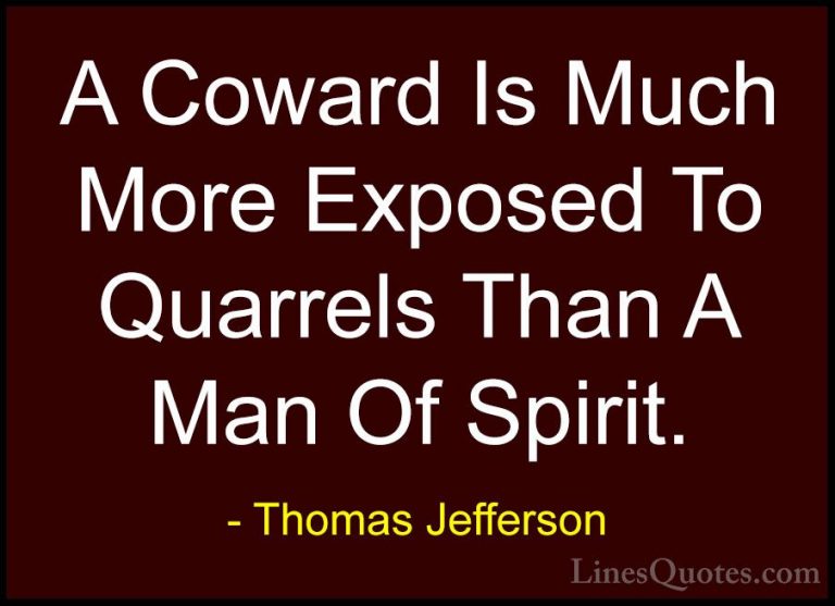 Thomas Jefferson Quotes (120) - A Coward Is Much More Exposed To ... - QuotesA Coward Is Much More Exposed To Quarrels Than A Man Of Spirit.