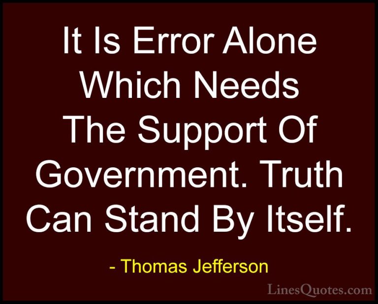 Thomas Jefferson Quotes (121) - It Is Error Alone Which Needs The... - QuotesIt Is Error Alone Which Needs The Support Of Government. Truth Can Stand By Itself.