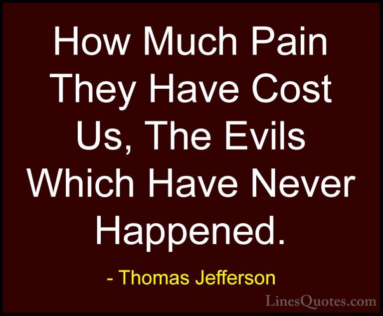 Thomas Jefferson Quotes (123) - How Much Pain They Have Cost Us, ... - QuotesHow Much Pain They Have Cost Us, The Evils Which Have Never Happened.