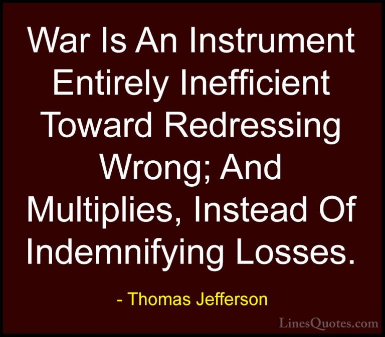 Thomas Jefferson Quotes (124) - War Is An Instrument Entirely Ine... - QuotesWar Is An Instrument Entirely Inefficient Toward Redressing Wrong; And Multiplies, Instead Of Indemnifying Losses.