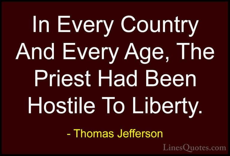 Thomas Jefferson Quotes (127) - In Every Country And Every Age, T... - QuotesIn Every Country And Every Age, The Priest Had Been Hostile To Liberty.