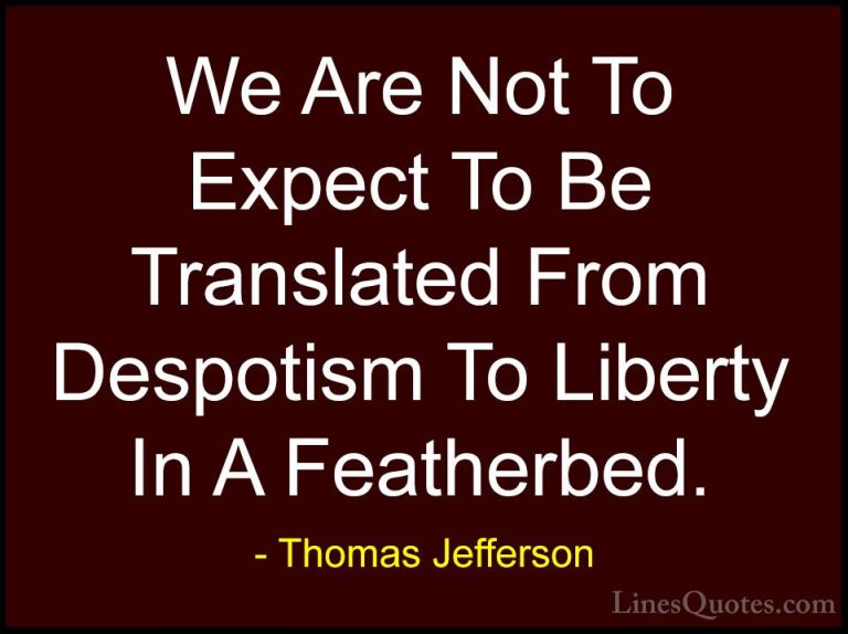 Thomas Jefferson Quotes (128) - We Are Not To Expect To Be Transl... - QuotesWe Are Not To Expect To Be Translated From Despotism To Liberty In A Featherbed.