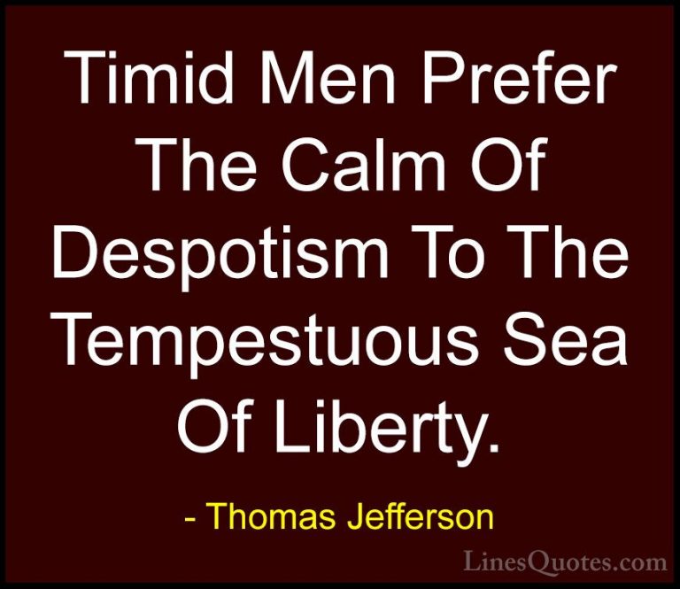 Thomas Jefferson Quotes (132) - Timid Men Prefer The Calm Of Desp... - QuotesTimid Men Prefer The Calm Of Despotism To The Tempestuous Sea Of Liberty.
