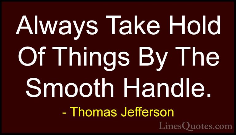 Thomas Jefferson Quotes (133) - Always Take Hold Of Things By The... - QuotesAlways Take Hold Of Things By The Smooth Handle.