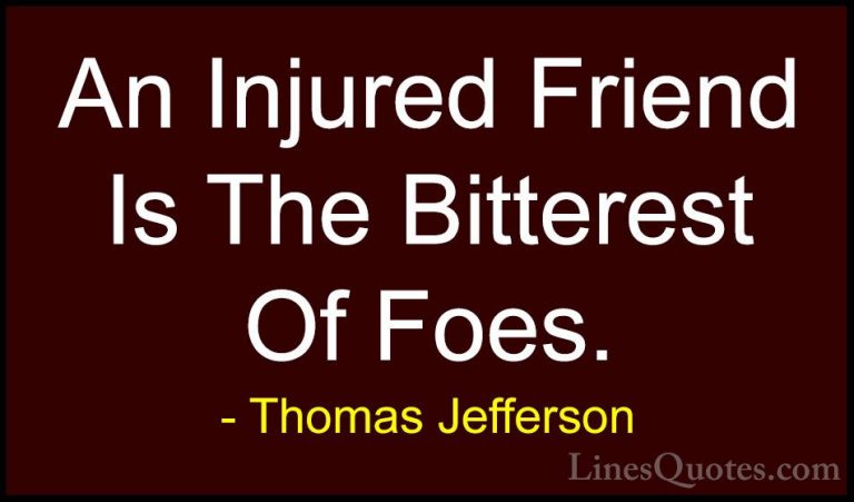 Thomas Jefferson Quotes (139) - An Injured Friend Is The Bitteres... - QuotesAn Injured Friend Is The Bitterest Of Foes.