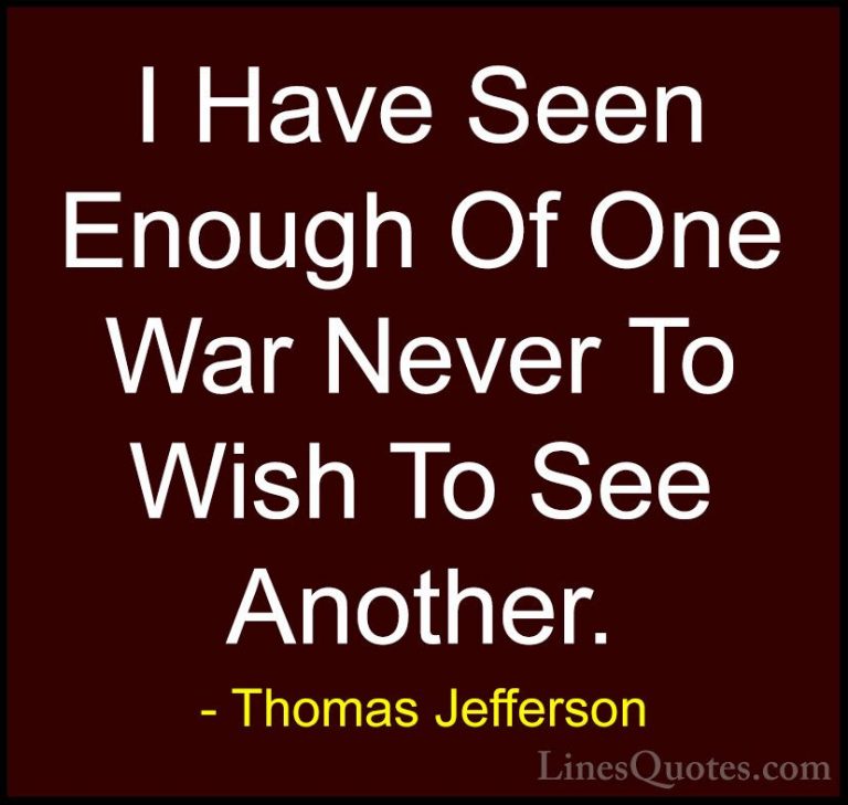 Thomas Jefferson Quotes (141) - I Have Seen Enough Of One War Nev... - QuotesI Have Seen Enough Of One War Never To Wish To See Another.