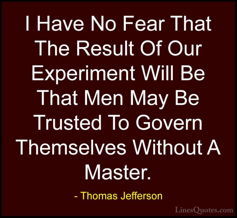 Thomas Jefferson Quotes (142) - I Have No Fear That The Result Of... - QuotesI Have No Fear That The Result Of Our Experiment Will Be That Men May Be Trusted To Govern Themselves Without A Master.