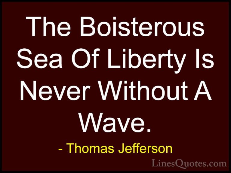 Thomas Jefferson Quotes (147) - The Boisterous Sea Of Liberty Is ... - QuotesThe Boisterous Sea Of Liberty Is Never Without A Wave.
